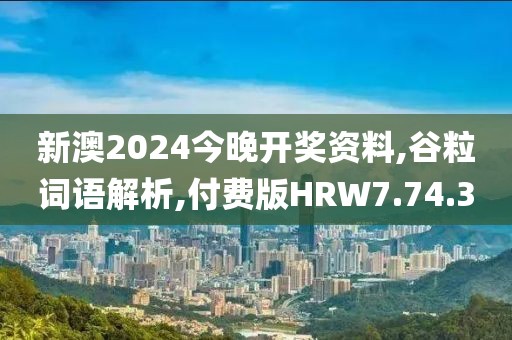 新澳2024今晚开奖资料,谷粒词语解析,付费版HRW7.74.30