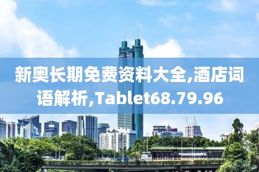新奥长期免费资料大全,酒店词语解析,Tablet68.79.96