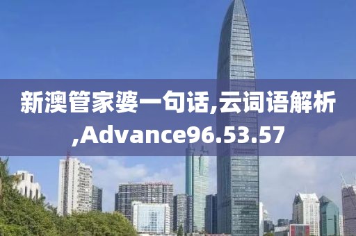 新澳管家婆一句话,云词语解析,Advance96.53.57