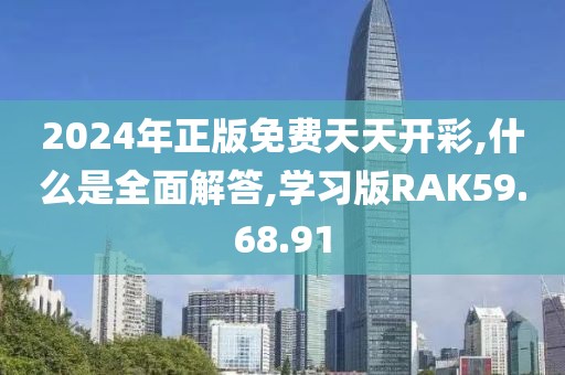 2024年正版免费天天开彩,什么是全面解答,学习版RAK59.68.91