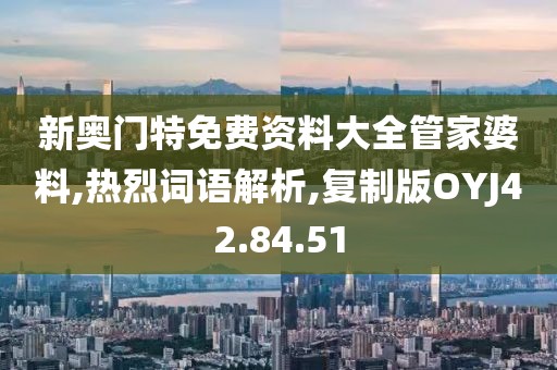 新奥门特免费资料大全管家婆料,热烈词语解析,复制版OYJ42.84.51