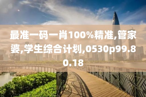 最准一码一肖100%精准,管家婆,学生综合计划,0530p99.80.18