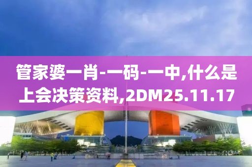 管家婆一肖-一码-一中,什么是上会决策资料,2DM25.11.17