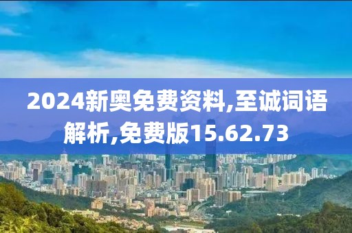 2024新奥免费资料,至诚词语解析,免费版15.62.73
