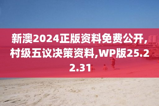 新澳2024正版资料免费公开,村级五议决策资料,WP版25.22.31