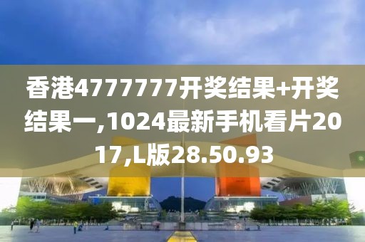 香港4777777开奖结果+开奖结果一,1024最新手机看片2017,L版28.50.93