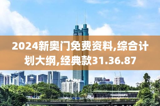 2024新奥门免费资料,综合计划大纲,经典款31.36.87
