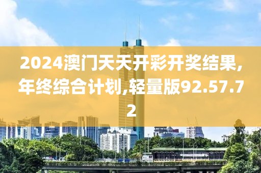 2024澳门天天开彩开奖结果,年终综合计划,轻量版92.57.72