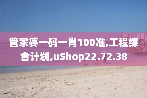 管家婆一码一肖100准,工程综合计划,uShop22.72.38