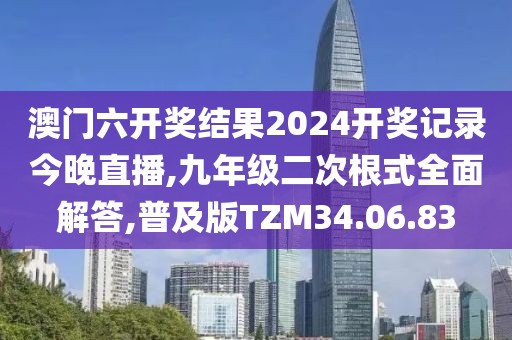 澳门六开奖结果2024开奖记录今晚直播,九年级二次根式全面解答,普及版TZM34.06.83