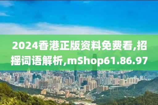2024香港正版资料免费看,招摇词语解析,mShop61.86.97