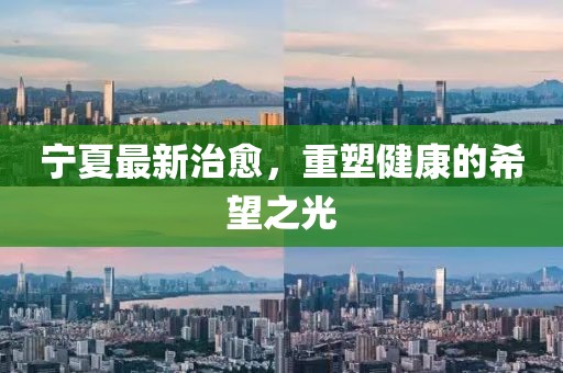 宁夏最新治愈，重塑健康的希望之光