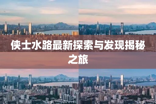 侠士水路最新探索与发现揭秘之旅