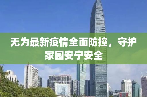 无为最新疫情全面防控，守护家园安宁安全