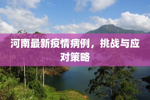 河南最新疫情病例，挑战与应对策略