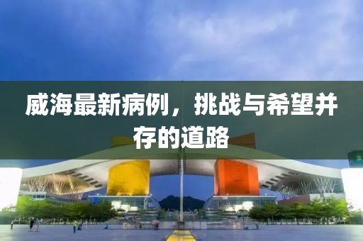 威海最新病例，挑战与希望并存的道路