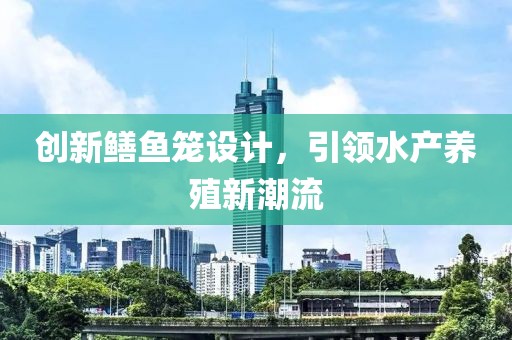 创新鳝鱼笼设计，引领水产养殖新潮流
