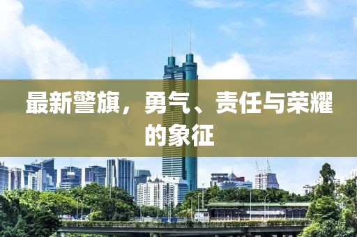 最新警旗，勇气、责任与荣耀的象征
