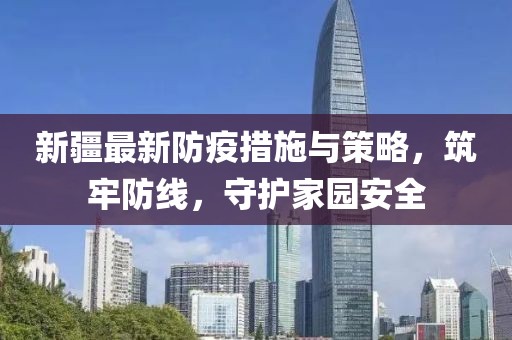 新疆最新防疫措施与策略，筑牢防线，守护家园安全