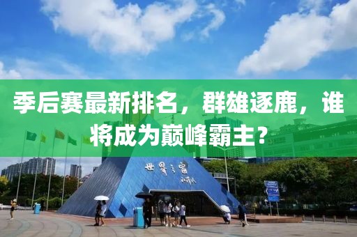 季后赛最新排名，群雄逐鹿，谁将成为巅峰霸主？