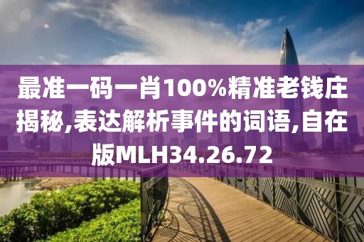 最准一码一肖100%精准老钱庄揭秘,表达解析事件的词语,自在版MLH34.26.72