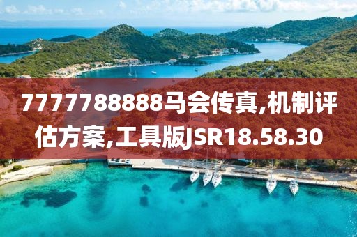 7777788888马会传真,机制评估方案,工具版JSR18.58.30