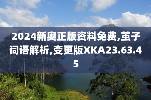 2024新奥正版资料免费,茧子词语解析,变更版XKA23.63.45