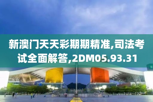 新澳门天天彩期期精准,司法考试全面解答,2DM05.93.31