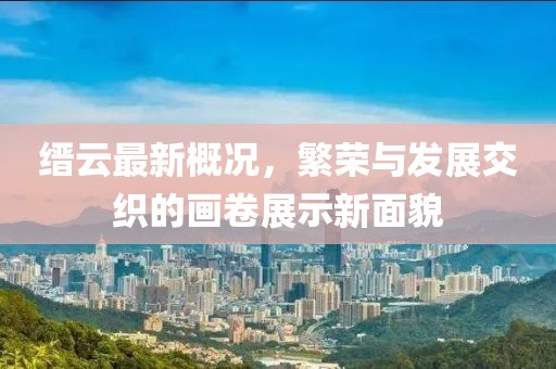 缙云最新概况，繁荣与发展交织的画卷展示新面貌