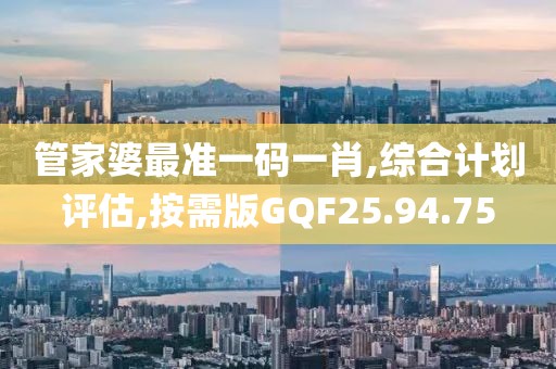 管家婆最准一码一肖,综合计划评估,按需版GQF25.94.75