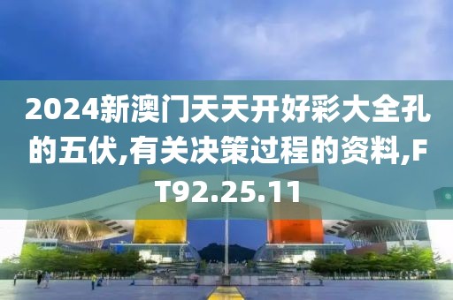 2024新澳门天天开好彩大全孔的五伏,有关决策过程的资料,FT92.25.11